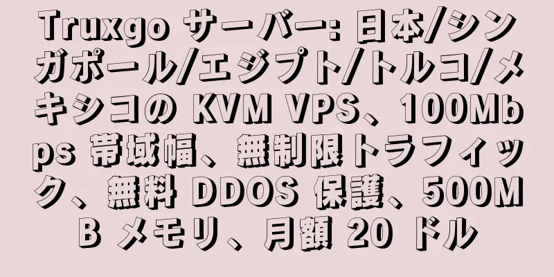 Truxgo サーバー: 日本/シンガポール/エジプト/トルコ/メキシコの KVM VPS、100Mbps 帯域幅、無制限トラフィック、無料 DDOS 保護、500MB メモリ、月額 20 ドル