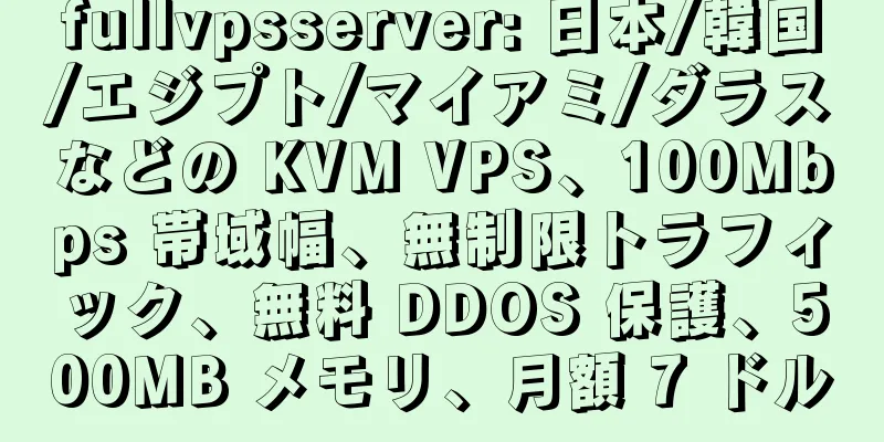 fullvpsserver: 日本/韓国/エジプト/マイアミ/ダラスなどの KVM VPS、100Mbps 帯域幅、無制限トラフィック、無料 DDOS 保護、500MB メモリ、月額 7 ドル