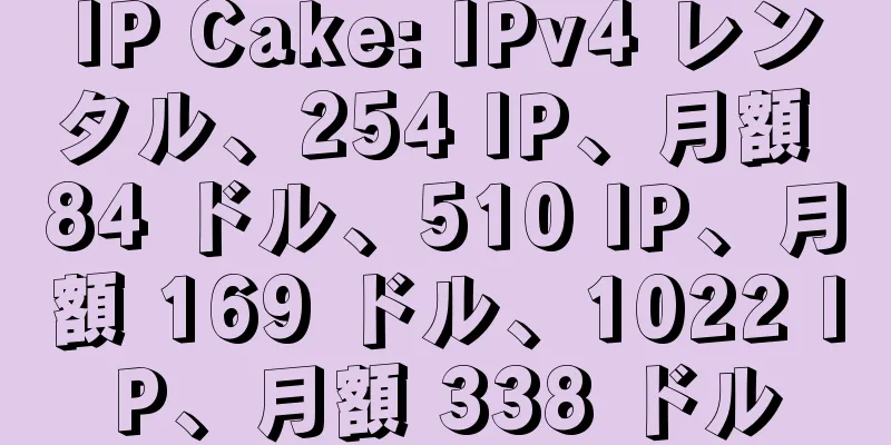 IP Cake: IPv4 レンタル、254 IP、月額 84 ドル、510 IP、月額 169 ドル、1022 IP、月額 338 ドル