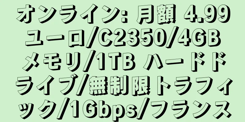 オンライン: 月額 4.99 ユーロ/C2350/4GB メモリ/1TB ハードドライブ/無制限トラフィック/1Gbps/フランス