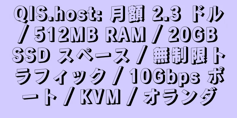 QIS.host: 月額 2.3 ドル / 512MB RAM / 20GB SSD スペース / 無制限トラフィック / 10Gbps ポート / KVM / オランダ