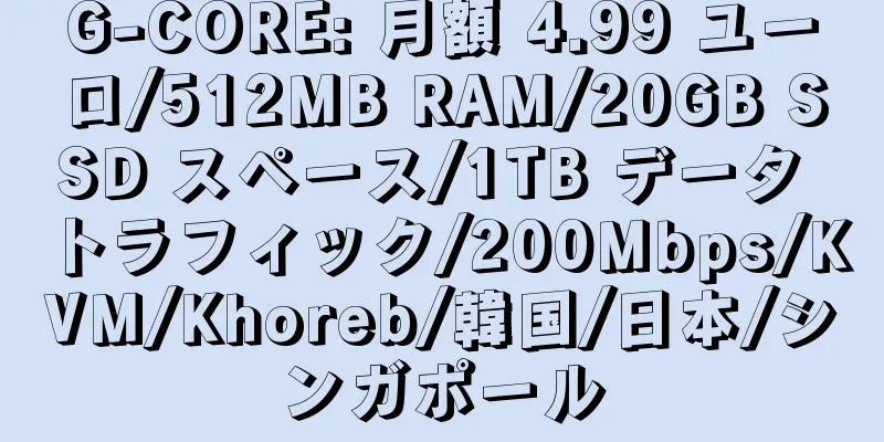 G-CORE: 月額 4.99 ユーロ/512MB RAM/20GB SSD スペース/1TB データ トラフィック/200Mbps/KVM/Khoreb/韓国/日本/シンガポール