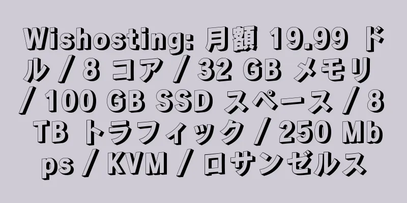 Wishosting: 月額 19.99 ドル / 8 コア / 32 GB メモリ / 100 GB SSD スペース / 8 TB トラフィック / 250 Mbps / KVM / ロサンゼルス