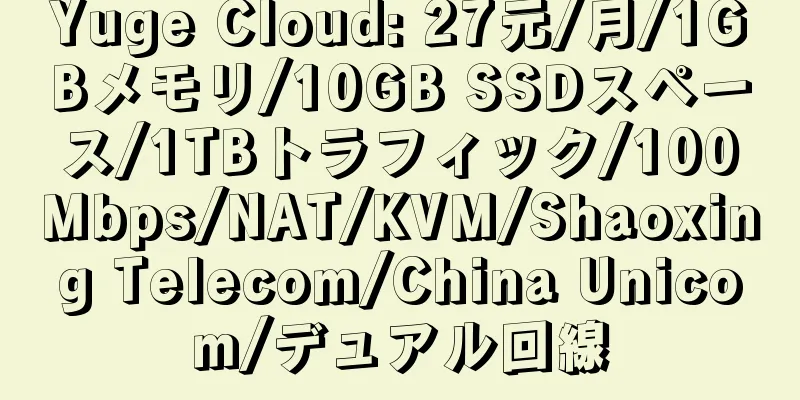 Yuge Cloud: 27元/月/1GBメモリ/10GB SSDスペース/1TBトラフィック/100Mbps/NAT/KVM/Shaoxing Telecom/China Unicom/デュアル回線