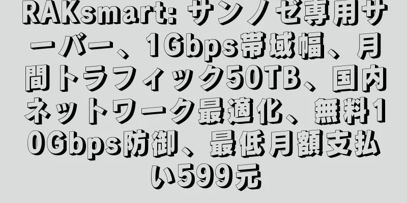 RAKsmart: サンノゼ専用サーバー、1Gbps帯域幅、月間トラフィック50TB、国内ネットワーク最適化、無料10Gbps防御、最低月額支払い599元