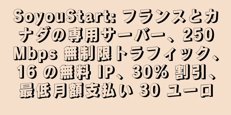 SoyouStart: フランスとカナダの専用サーバー、250Mbps 無制限トラフィック、16 の無料 IP、30% 割引、最低月額支払い 30 ユーロ