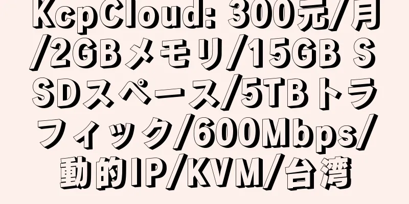 KcpCloud: 300元/月/2GBメモリ/15GB SSDスペース/5TBトラフィック/600Mbps/動的IP/KVM/台湾