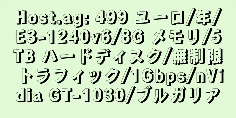 Host.ag: 499 ユーロ/年/E3-1240v6/8G メモリ/5TB ハードディスク/無制限トラフィック/1Gbps/nVidia GT-1030/ブルガリア