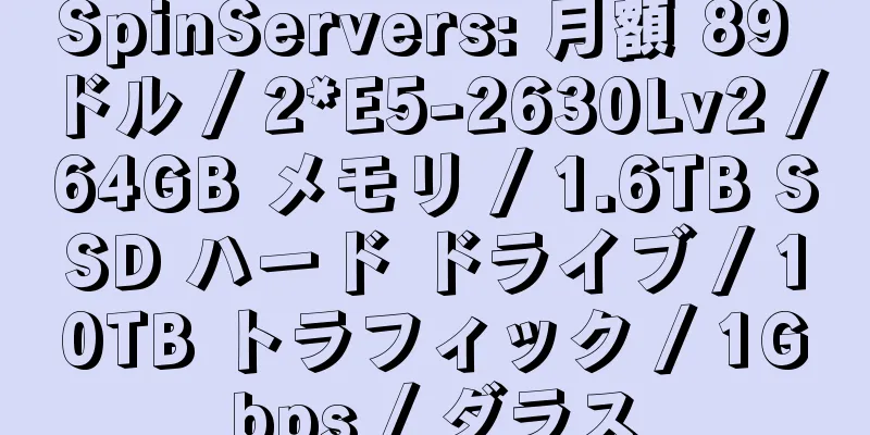 SpinServers: 月額 89 ドル / 2*E5-2630Lv2 / 64GB メモリ / 1.6TB SSD ハード ドライブ / 10TB トラフィック / 1Gbps / ダラス