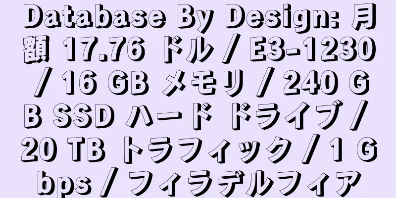 Database By Design: 月額 17.76 ドル / E3-1230 / 16 GB メモリ / 240 GB SSD ハード ドライブ / 20 TB トラフィック / 1 Gbps / フィラデルフィア