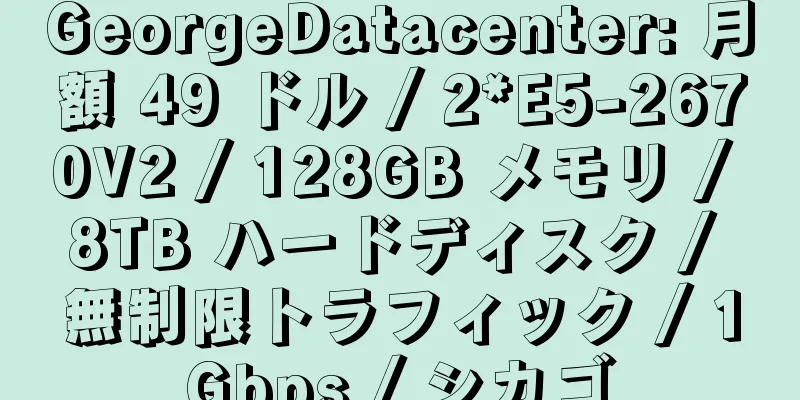 GeorgeDatacenter: 月額 49 ドル / 2*E5-2670V2 / 128GB メモリ / 8TB ハードディスク / 無制限トラフィック / 1Gbps / シカゴ