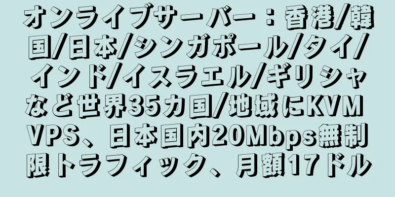 オンライブサーバー：香港/韓国/日本/シンガポール/タイ/インド/イスラエル/ギリシャなど世界35カ国/地域にKVM VPS、日本国内20Mbps無制限トラフィック、月額17ドル