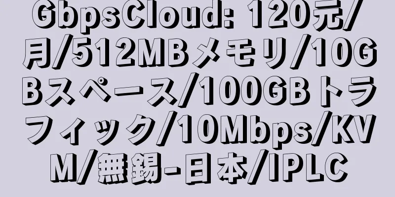 GbpsCloud: 120元/月/512MBメモリ/10GBスペース/100GBトラフィック/10Mbps/KVM/無錫-日本/IPLC