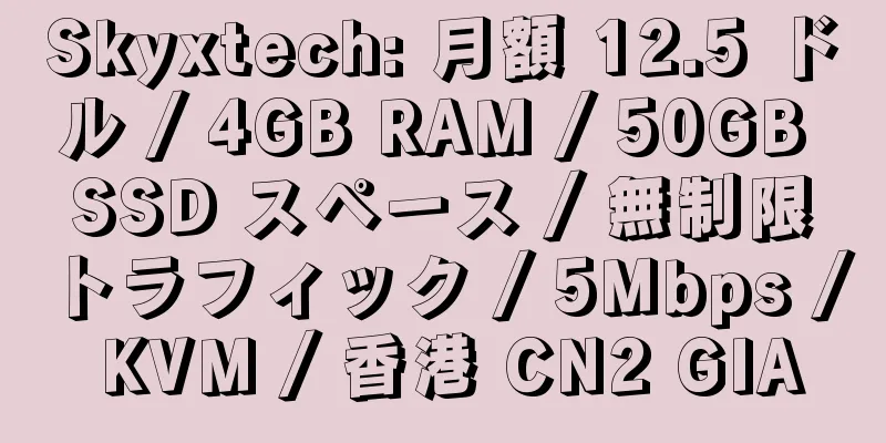 Skyxtech: 月額 12.5 ドル / 4GB RAM / 50GB SSD スペース / 無制限トラフィック / 5Mbps / KVM / 香港 CN2 GIA