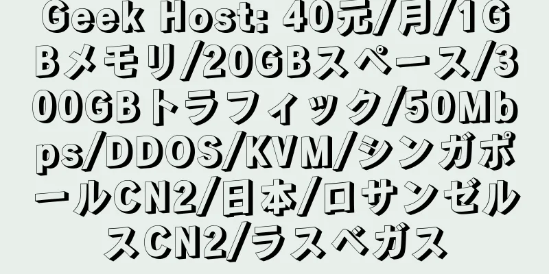 Geek Host: 40元/月/1GBメモリ/20GBスペース/300GBトラフィック/50Mbps/DDOS/KVM/シンガポールCN2/日本/ロサンゼルスCN2/ラスベガス