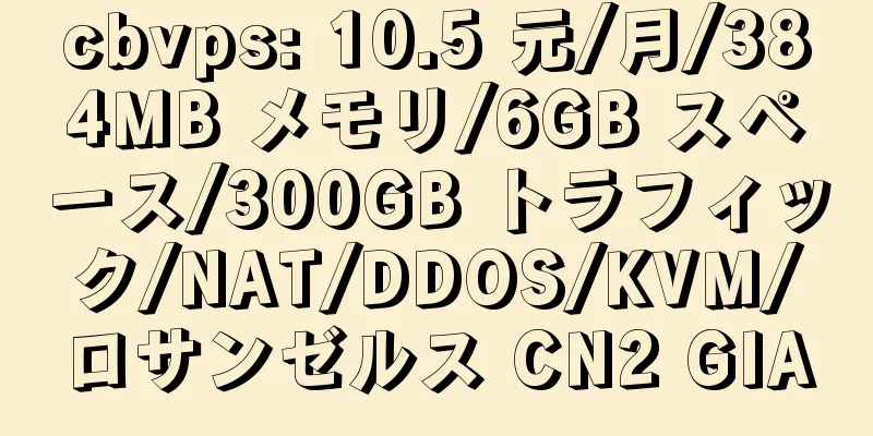 cbvps: 10.5 元/月/384MB メモリ/6GB スペース/300GB トラフィック/NAT/DDOS/KVM/ロサンゼルス CN2 GIA