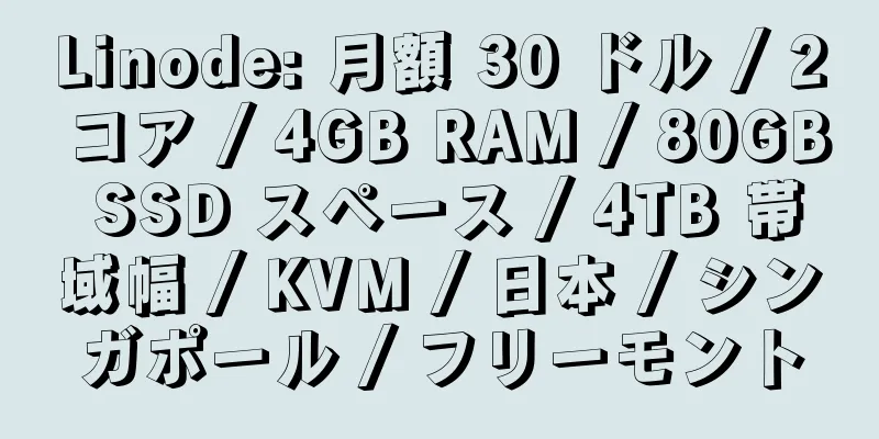 Linode: 月額 30 ドル / 2 コア / 4GB RAM / 80GB SSD スペース / 4TB 帯域幅 / KVM / 日本 / シンガポール / フリーモント