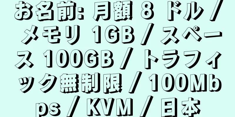 お名前: 月額 8 ドル / メモリ 1GB / スペース 100GB / トラフィック無制限 / 100Mbps / KVM / 日本