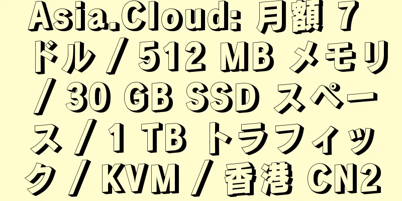 Asia.Cloud: 月額 7 ドル / 512 MB メモリ / 30 GB SSD スペース / 1 TB トラフィック / KVM / 香港 CN2