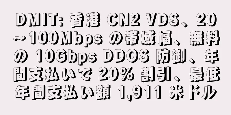 DMIT: 香港 CN2 VDS、20～100Mbps の帯域幅、無料の 10Gbps DDOS 防御、年間支払いで 20% 割引、最低年間支払い額 1,911 米ドル