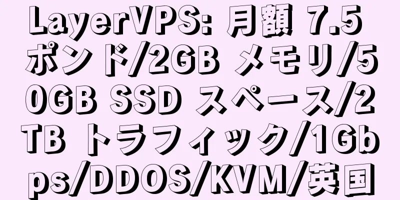 LayerVPS: 月額 7.5 ポンド/2GB メモリ/50GB SSD スペース/2TB トラフィック/1Gbps/DDOS/KVM/英国