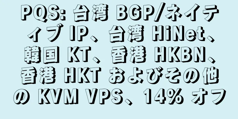 PQS: 台湾 BGP/ネイティブ IP、台湾 HiNet、韓国 KT、香港 HKBN、香港 HKT およびその他の KVM VPS、14% オフ