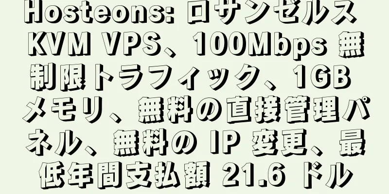 Hosteons: ロサンゼルス KVM VPS、100Mbps 無制限トラフィック、1GB メモリ、無料の直接管理パネル、無料の IP 変更、最低年間支払額 21.6 ドル