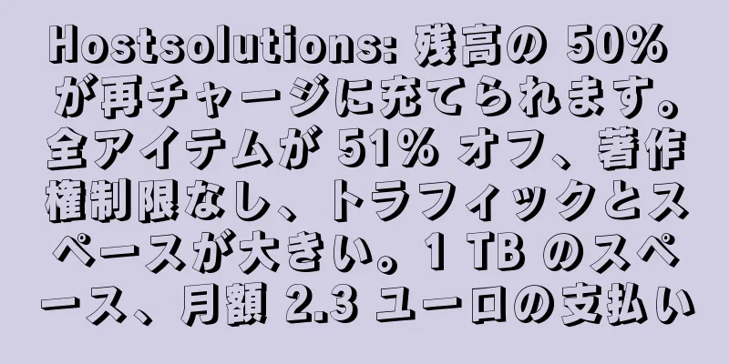 Hostsolutions: 残高の 50% が再チャージに充てられます。全アイテムが 51% オフ、著作権制限なし、トラフィックとスペースが大きい。1 TB のスペース、月額 2.3 ユーロの支払い