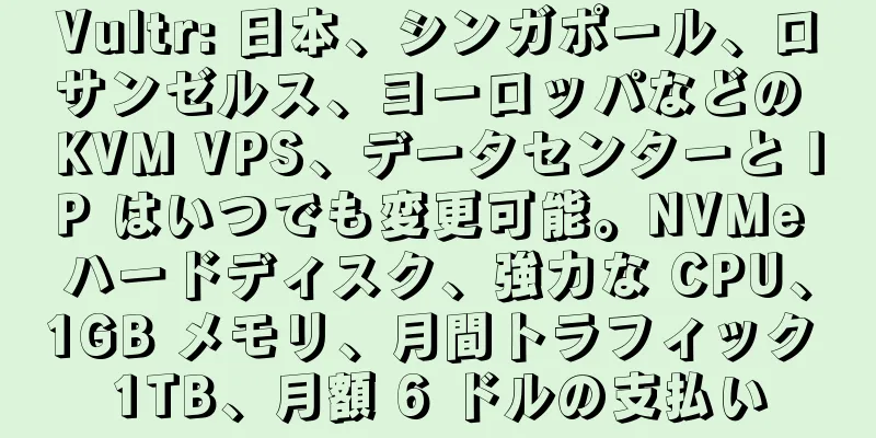Vultr: 日本、シンガポール、ロサンゼルス、ヨーロッパなどの KVM VPS、データセンターと IP はいつでも変更可能。NVMe ハードディスク、強力な CPU、1GB メモリ、月間トラフィック 1TB、月額 6 ドルの支払い
