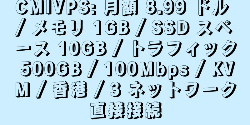 CMIVPS: 月額 8.99 ドル / メモリ 1GB / SSD スペース 10GB / トラフィック 500GB / 100Mbps / KVM / 香港 / 3 ネットワーク直接接続