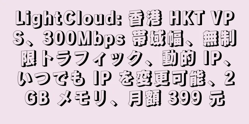 LightCloud: 香港 HKT VPS、300Mbps 帯域幅、無制限トラフィック、動的 IP、いつでも IP を変更可能、2GB メモリ、月額 399 元