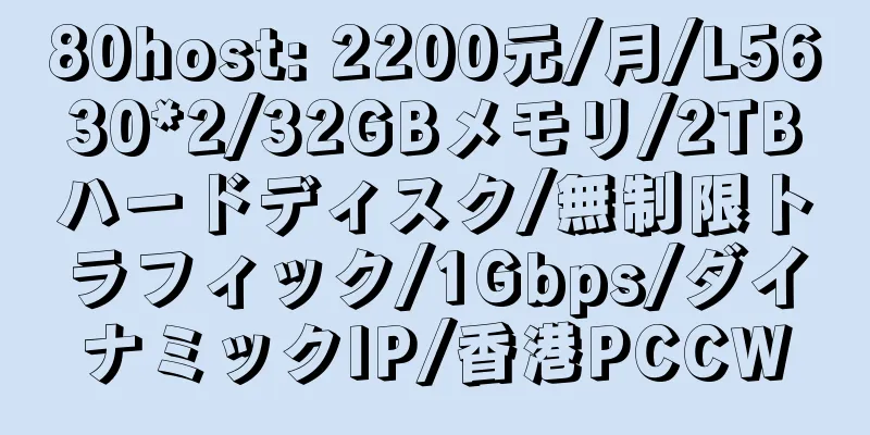 80host: 2200元/月/L5630*2/32GBメモリ/2TBハードディスク/無制限トラフィック/1Gbps/ダイナミックIP/香港PCCW