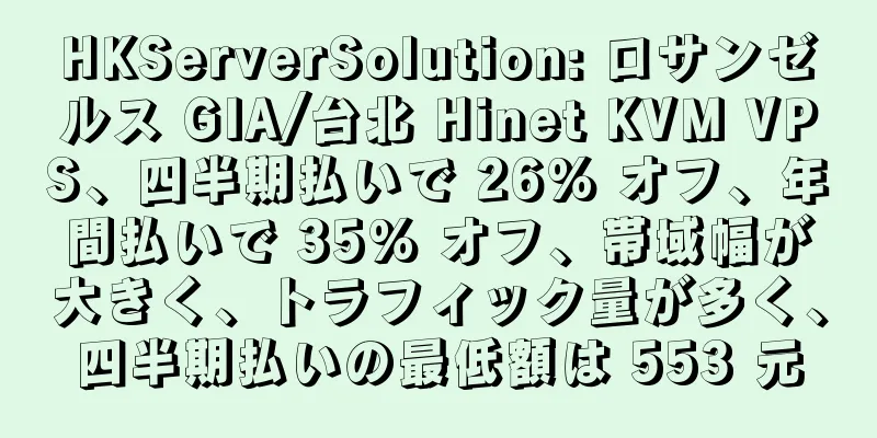 HKServerSolution: ロサンゼルス GIA/台北 Hinet KVM VPS、四半期払いで 26% オフ、年間払いで 35% オフ、帯域幅が大きく、トラフィック量が多く、四半期払いの最低額は 553 元