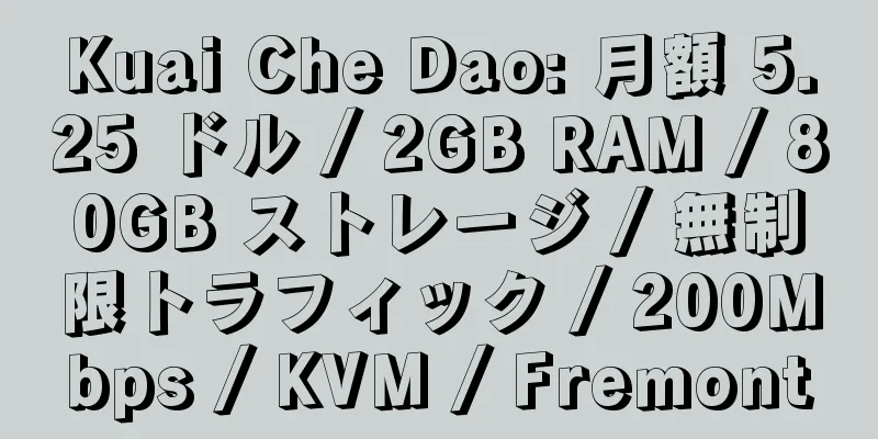 Kuai Che Dao: 月額 5.25 ドル / 2GB RAM / 80GB ストレージ / 無制限トラフィック / 200Mbps / KVM / Fremont