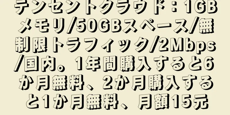 テンセントクラウド：1GBメモリ/50GBスペース/無制限トラフィック/2Mbps/国内。1年間購入すると6か月無料、2か月購入すると1か月無料、月額15元