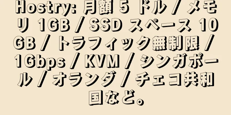 Hostry: 月額 5 ドル / メモリ 1GB / SSD スペース 10GB / トラフィック無制限 / 1Gbps / KVM / シンガポール / オランダ / チェコ共和国など。