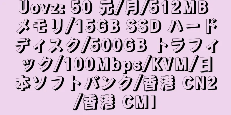 Uovz: 50 元/月/512MB メモリ/15GB SSD ハードディスク/500GB トラフィック/100Mbps/KVM/日本ソフトバンク/香港 CN2/香港 CMI