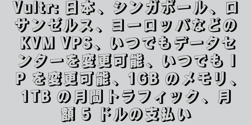 Vultr: 日本、シンガポール、ロサンゼルス、ヨーロッパなどの KVM VPS、いつでもデータセンターを変更可能、いつでも IP を変更可能、1GB のメモリ、1TB の月間トラフィック、月額 5 ドルの支払い