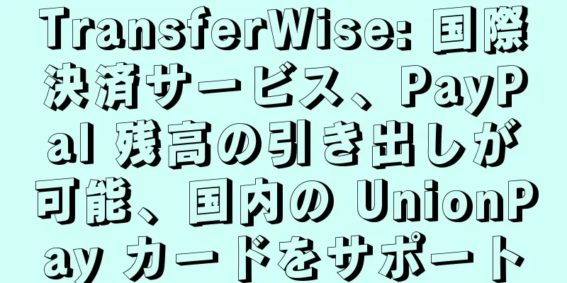 TransferWise: 国際決済サービス、PayPal 残高の引き出しが可能、国内の UnionPay カードをサポート