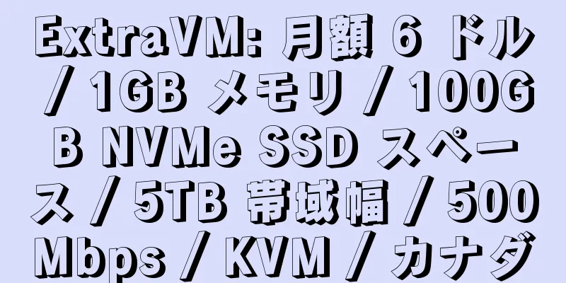 ExtraVM: 月額 6 ドル / 1GB メモリ / 100GB NVMe SSD スペース / 5TB 帯域幅 / 500Mbps / KVM / カナダ