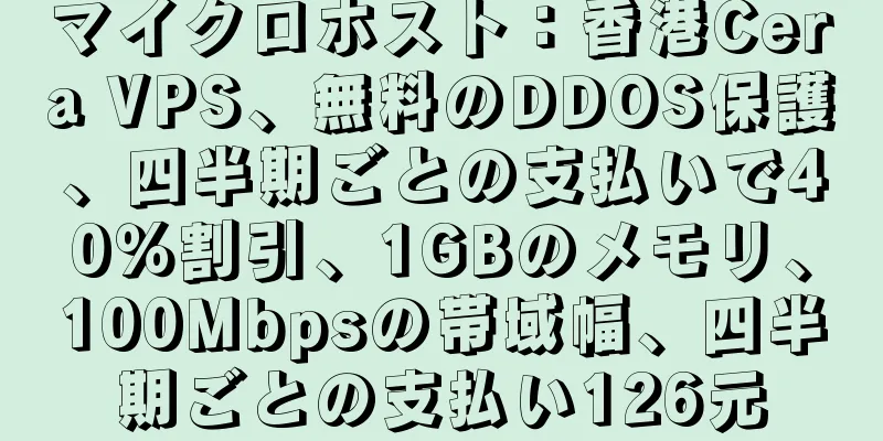 マイクロホスト：香港Cera VPS、無料のDDOS保護、四半期ごとの支払いで40％割引、1GBのメモリ、100Mbpsの帯域幅、四半期ごとの支払い126元