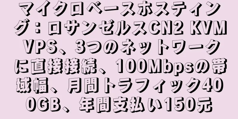 マイクロベースホスティング：ロサンゼルスCN2 KVM VPS、3つのネットワークに直接接続、100Mbpsの帯域幅、月間トラフィック400GB、年間支払い150元