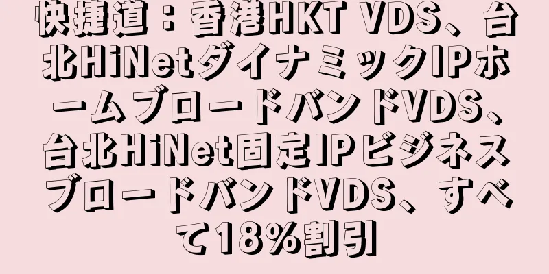 快捷道：香港HKT VDS、台北HiNetダイナミックIPホームブロードバンドVDS、台北HiNet固定IPビジネスブロードバンドVDS、すべて18％割引