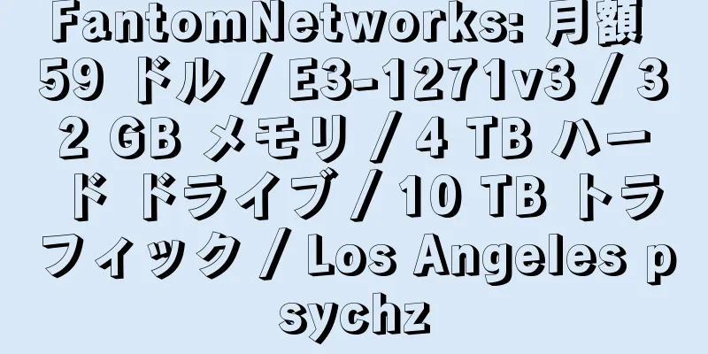 FantomNetworks: 月額 59 ドル / E3-1271v3 / 32 GB メモリ / 4 TB ハード ドライブ / 10 TB トラフィック / Los Angeles psychz