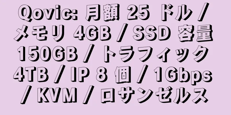 Qovic: 月額 25 ドル / メモリ 4GB / SSD 容量 150GB / トラフィック 4TB / IP 8 個 / 1Gbps / KVM / ロサンゼルス