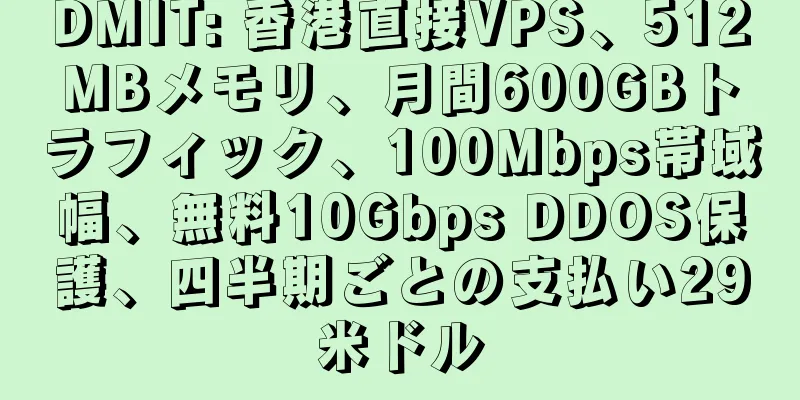 DMIT: 香港直接VPS、512MBメモリ、月間600GBトラフィック、100Mbps帯域幅、無料10Gbps DDOS保護、四半期ごとの支払い29米ドル