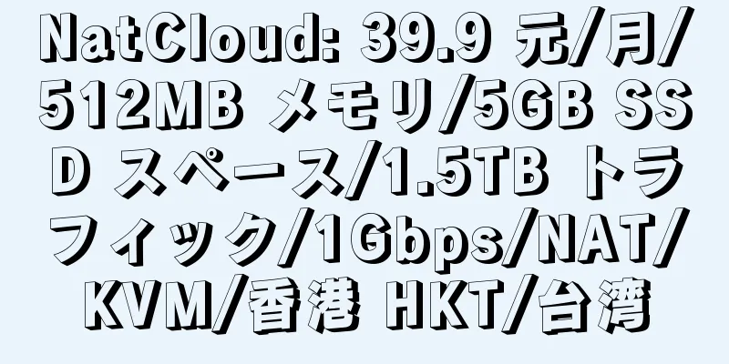 NatCloud: 39.9 元/月/512MB メモリ/5GB SSD スペース/1.5TB トラフィック/1Gbps/NAT/KVM/香港 HKT/台湾