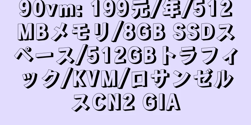 90vm: 199元/年/512MBメモリ/8GB SSDスペース/512GBトラフィック/KVM/ロサンゼルスCN2 GIA