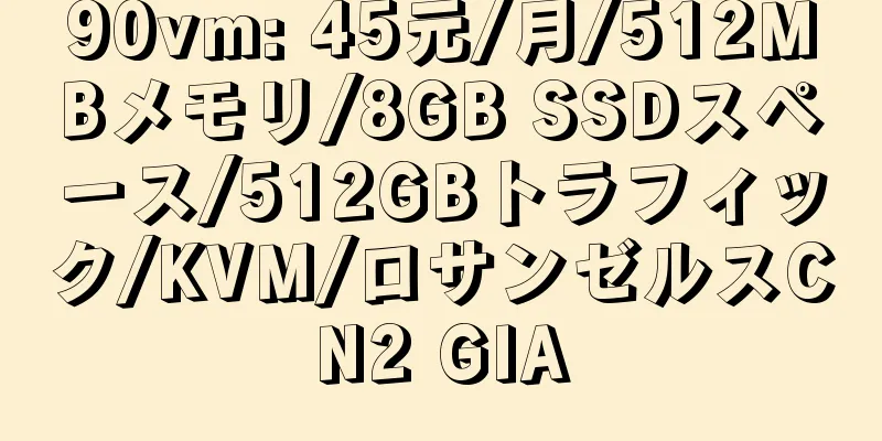 90vm: 45元/月/512MBメモリ/8GB SSDスペース/512GBトラフィック/KVM/ロサンゼルスCN2 GIA