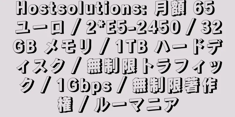 Hostsolutions: 月額 65 ユーロ / 2*E5-2450 / 32GB メモリ / 1TB ハードディスク / 無制限トラフィック / 1Gbps / 無制限著作権 / ルーマニア